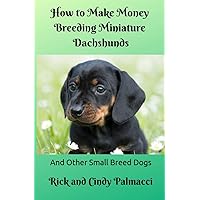 How to Make Money Breeding Miniature Dachshunds: and Other Small Breed Dogs How to Make Money Breeding Miniature Dachshunds: and Other Small Breed Dogs Paperback Kindle