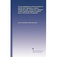 Laws & regulations for the prevention of scarlet fever, diphtheria, measles, whooping cough, chicken pox, epidemic cerebro-spinal meningitis, & typhoid fever in the District of Columbia