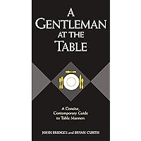 A Gentleman at the Table: A Concise, Contemporary Guide to Table Manners (Gentlemanners) A Gentleman at the Table: A Concise, Contemporary Guide to Table Manners (Gentlemanners) Kindle Hardcover Paperback