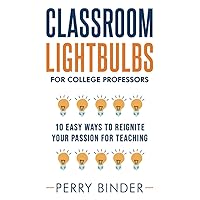 Classroom LIGHTBULBS for College Professors: 10 Easy Ways to Reignite Your Passion for Teaching Classroom LIGHTBULBS for College Professors: 10 Easy Ways to Reignite Your Passion for Teaching Paperback Kindle