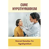 Cure Hypothyroidism: Natural Remedies For Hypothyroidism