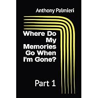 Where Do My Memories Go When I'm Gone?: Part 1 Where Do My Memories Go When I'm Gone?: Part 1 Paperback Kindle