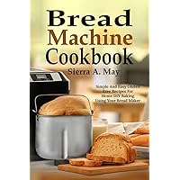 Bread Machine Cookbook: Simple And Easy Gluten Free Recipes For Home DIY Baking Using Your Bread Maker