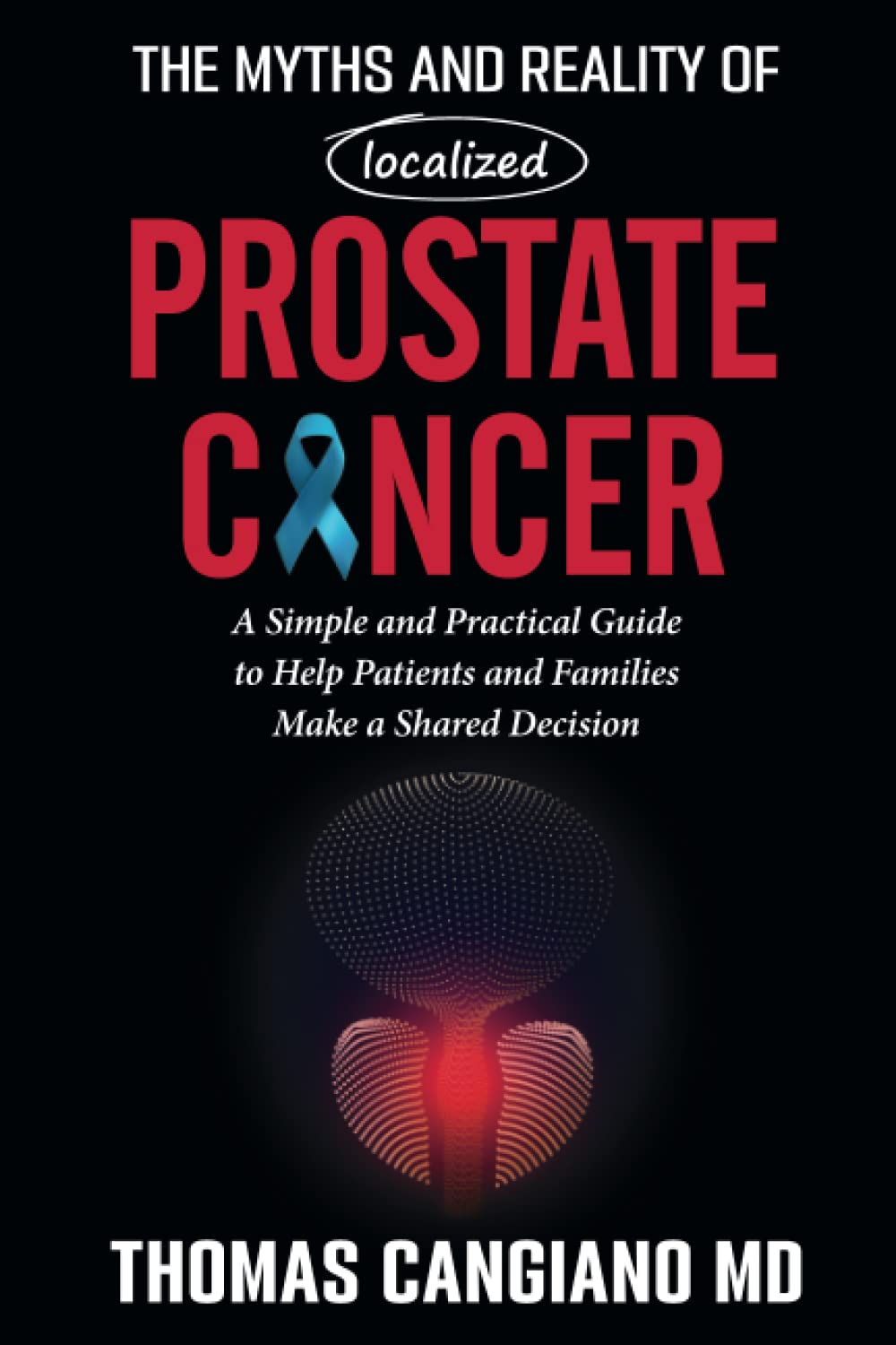 The Myths and Reality of Localized Prostate Cancer: A Simple and Practical Guide to Help Patients and Families Make a Shared Decision