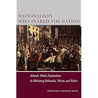 Nationalists Who Feared the Nation: Adriatic Multi-Nationalism in Habsburg Dalmatia, Trieste, and Venice (Stanford Studies on Central and Eastern Europe) Nationalists Who Feared the Nation: Adriatic Multi-Nationalism in Habsburg Dalmatia, Trieste, and Venice (Stanford Studies on Central and Eastern Europe) Hardcover Kindle