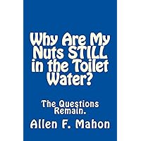 Why Are My Nuts STILL in the Toilet Water? Why Are My Nuts STILL in the Toilet Water? Paperback Kindle