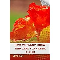 How to Plant, Grow, and Care for Canna Lilies: Become flowers expert How to Plant, Grow, and Care for Canna Lilies: Become flowers expert Paperback Kindle