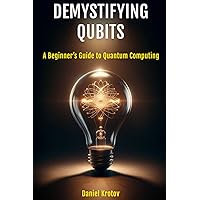 Demystifying Qubits: A Beginner’s Guide to Quantum Computing Demystifying Qubits: A Beginner’s Guide to Quantum Computing Kindle Paperback Hardcover