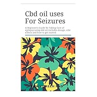 Cbd Oil Uses For Seizures: A beginners guide to taking care of epilepsy using cbd oil includes dosage, side effects, and how to get started
