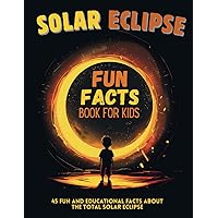 Solar Eclipse Fun Facts Book for Kids: 45 Fun and Educational Facts About the Total Solar Eclipse Solar Eclipse Fun Facts Book for Kids: 45 Fun and Educational Facts About the Total Solar Eclipse Paperback