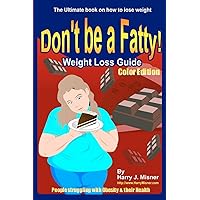 Don't Be A Fatty - Weigth Loss Guide Color Edition People Struggling With Obesity & Their Health: The Ultimate Book On How To Lose Weight, Fight Obesity, And Live A Healthier Life Style Don't Be A Fatty - Weigth Loss Guide Color Edition People Struggling With Obesity & Their Health: The Ultimate Book On How To Lose Weight, Fight Obesity, And Live A Healthier Life Style Paperback
