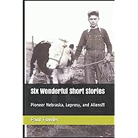 Six Wonderful Short Stories: Pioneer Nebraska, Leprosy, and Aliens!!! Six Wonderful Short Stories: Pioneer Nebraska, Leprosy, and Aliens!!! Paperback Kindle