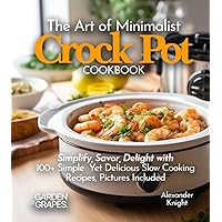 The Art of Minimalist Crock Pot Cookbook: Simplify, Savor, Delight with 100+ Simple Yet Delicious Slow Cooking Recipes From Teriyaki Chicken, Chicken ... Pictures Included (Slow Cooker Collection) The Art of Minimalist Crock Pot Cookbook: Simplify, Savor, Delight with 100+ Simple Yet Delicious Slow Cooking Recipes From Teriyaki Chicken, Chicken ... Pictures Included (Slow Cooker Collection) Paperback