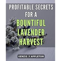 Profitable Secrets for a Bountiful Lavender Harvest: Unlock the Ultimate Guide to Growing Bountiful Lavender: Boost Your Crop Yield and Gain Profitable Insights for Your Harvest
