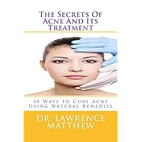 The Secrets Of Acne And Its Treatment: 50 Ways to Cure Acne Using Natural Remedies The Secrets Of Acne And Its Treatment: 50 Ways to Cure Acne Using Natural Remedies Paperback