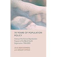 70 Years of Population Policy: History of the Human Reproduction Program of the World Health Organisation 1950-2020 70 Years of Population Policy: History of the Human Reproduction Program of the World Health Organisation 1950-2020 Hardcover
