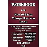 WORKBOOK FOR HOW TO EAT TO CHANGE HOW YOU DRINK:: Heal Your Gut, Mend Your Mind, and Improve Nutrition to Change Your Relationship with Alcohol (A ... Practical Guide To Brooke Scheller‘s Book)