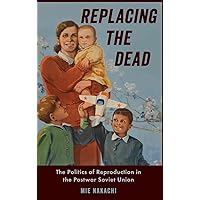 Replacing the Dead: The Politics of Reproduction in the Postwar Soviet Union Replacing the Dead: The Politics of Reproduction in the Postwar Soviet Union Hardcover Kindle