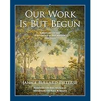 Our Work Is But Begun: A History of the University of Rochester 1850-2005 (Meliora Press, 18) Our Work Is But Begun: A History of the University of Rochester 1850-2005 (Meliora Press, 18) Paperback Hardcover