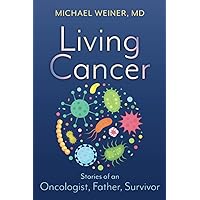 Living Cancer: Stories from an Oncologist, Father, and Survivor Living Cancer: Stories from an Oncologist, Father, and Survivor Paperback Kindle