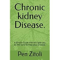 Chronic kidney Disease.: A Simple Guide that will take you by the hand to Heal your Disease. Chronic kidney Disease.: A Simple Guide that will take you by the hand to Heal your Disease. Paperback Kindle