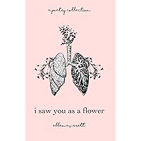 I Saw You As A Flower: A Poetry Collection I Saw You As A Flower: A Poetry Collection Paperback Kindle