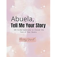 Abuela,Tell Me Your Story: 103 Guided Questions to Uncover the Past of Your Abuela. (Memory Journal)