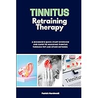 Tinnitus Retraining Therapy: A Beginner's Quick Start Overview and Guide to Managing Tinnitus Through TRT and Other Methods Tinnitus Retraining Therapy: A Beginner's Quick Start Overview and Guide to Managing Tinnitus Through TRT and Other Methods Paperback Kindle