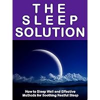 The Sleep Solution --- How to Sleep Well, Effective Methods for Soothing Restful Sleep – Cure Insomnia Now!