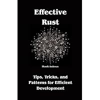Effective Rust: Tips, Tricks, and Patterns for Efficient Development Effective Rust: Tips, Tricks, and Patterns for Efficient Development Paperback Kindle Hardcover
