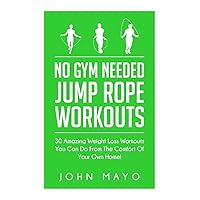 No Gym Needed- Jump Rope Workouts: 30 Amazing Weight Loss Workouts You Can Do From The Comfort Of Your Own Home! (No Gym Needed, At Home Fitness, At Home Workouts, Drop A Dress Size) No Gym Needed- Jump Rope Workouts: 30 Amazing Weight Loss Workouts You Can Do From The Comfort Of Your Own Home! (No Gym Needed, At Home Fitness, At Home Workouts, Drop A Dress Size) Paperback Kindle