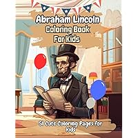 Abraham Lincoln Coloring Book: 51 Unique Cute Abraham Lincoln Coloring Pages For Kids, Educational 16th United States President Coloring Book for Kids Ages 4-8 Abraham Lincoln Coloring Book: 51 Unique Cute Abraham Lincoln Coloring Pages For Kids, Educational 16th United States President Coloring Book for Kids Ages 4-8 Paperback