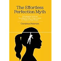 The Effortless Perfection Myth: Debunking the Myth and Revealing the Path to Empowerment for Today's College Women The Effortless Perfection Myth: Debunking the Myth and Revealing the Path to Empowerment for Today's College Women Hardcover Kindle