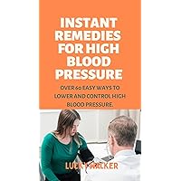 INSTANT REMEDIES FOR HIGH BLOOD PRESSURE: Over 60 easy ways to lower and control high blood pressure. INSTANT REMEDIES FOR HIGH BLOOD PRESSURE: Over 60 easy ways to lower and control high blood pressure. Kindle Paperback