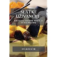 Slatke Uzivancije: Kreativne i Ukusne Torte za Svaku Prigodu (Croatian Edition)