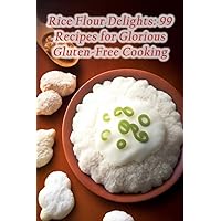 Rice Flour Delights: 99 Recipes for Glorious Gluten-Free Cooking Rice Flour Delights: 99 Recipes for Glorious Gluten-Free Cooking Paperback Kindle