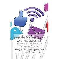 Social Media Effects on Children and Adolescents: An Interactive Research Carried Out by Students at Proyecto Arca Social Media Effects on Children and Adolescents: An Interactive Research Carried Out by Students at Proyecto Arca Paperback
