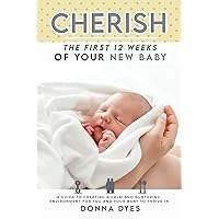 Cherish the First 12 Weeks of your new baby: A Guide to creating a calm and nurturing environment for you and your baby to thrive in (Your Baby Guide)