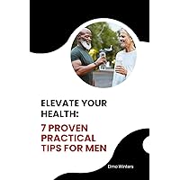 ELEVATE YOUR HEALTH: 7 PROVEN PRACTICAL TIPS FOR MEN