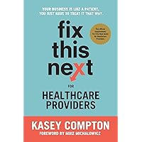 Fix This Next for Healthcare Providers: Your Business Is Like A Patient, You Just Have To Treat It That Way Fix This Next for Healthcare Providers: Your Business Is Like A Patient, You Just Have To Treat It That Way Paperback Kindle