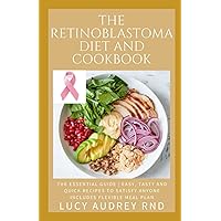 The Retinoblastoma Diet And Cookbook: The Essential Guide | Easy, Tasty and Quick Recipes to Satisfy Anyone Includes Flexible Meal Plan