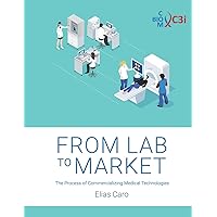 FROM LAB TO MARKET: The Process of Commercializing Medical Technologies FROM LAB TO MARKET: The Process of Commercializing Medical Technologies Paperback Kindle