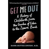 Get Me Out: A History of Childbirth from the Garden of Eden to the Sperm Bank Get Me Out: A History of Childbirth from the Garden of Eden to the Sperm Bank Paperback Kindle Hardcover