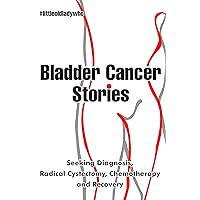 Bladder Cancer Stories: Seeking Diagnosis, Radical Cystectomy, Chemotherapy and Recovery Bladder Cancer Stories: Seeking Diagnosis, Radical Cystectomy, Chemotherapy and Recovery Kindle Paperback