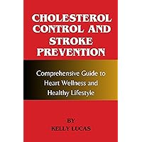 Cholesterol Control and Stroke Prevention: Comprehensive Guide to Heart Wellness and Healthy Lifestyle Cholesterol Control and Stroke Prevention: Comprehensive Guide to Heart Wellness and Healthy Lifestyle Kindle Paperback