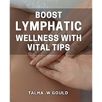Boost Lymphatic Wellness with Vital Tips: Revitalize Your Immune System and Energize Your Body with Proven Lymphatic Health Strategies