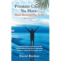 Prostate Cancer No More: Maui Reveals the Truth (Revised Edition): An inspiring journey of self-discovery into applying practical and effective approaches to prevent, reverse, and overcome cancer Prostate Cancer No More: Maui Reveals the Truth (Revised Edition): An inspiring journey of self-discovery into applying practical and effective approaches to prevent, reverse, and overcome cancer Kindle Paperback