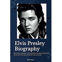 Elvis Presley Biography: Rhythms, Realms, and His Rise to Rock Royalty - Who Was the Man Behind the Legend? Elvis Presley Biography: Rhythms, Realms, and His Rise to Rock Royalty - Who Was the Man Behind the Legend? Paperback Kindle