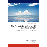 The Perfect Natural Laws Of God Cure Cancer: Study Of The Universal Perfection Of God The Perfect Natural Laws Of God Cure Cancer: Study Of The Universal Perfection Of God Paperback