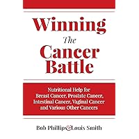 Winning The Cancer Battle: Nutritional Help for Breast Cancer, Prostate Cancer, Intestinal Cancer, Vaginal Cancer, and Various Other Cancers